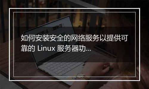 如何安装安全的网络服务以提供可靠的 Linux 服务器功能?