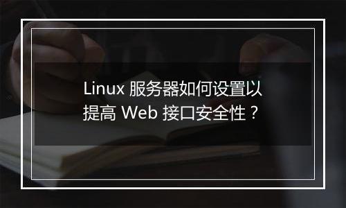 Linux 服务器如何设置以提高 Web 接口安全性？