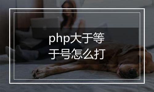 php大于等于号怎么打