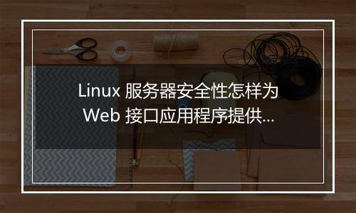 Linux 服务器安全性怎样为 Web 接口应用程序提供最佳保护？
