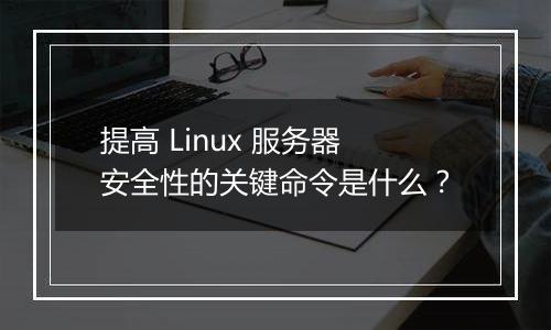 提高 Linux 服务器安全性的关键命令是什么?