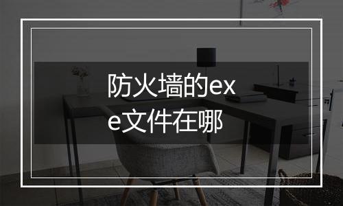 防火墙的exe文件在哪