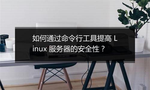 如何通过命令行工具提高 Linux 服务器的安全性？