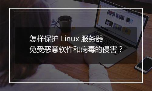怎样保护 Linux 服务器免受恶意软件和病毒的侵害?