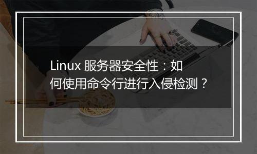 Linux 服务器安全性：如何使用命令行进行入侵检测？