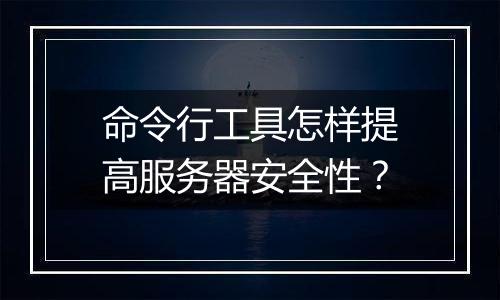 命令行工具怎样提高服务器安全性？