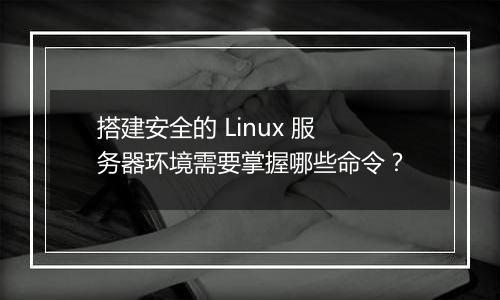 搭建安全的 Linux 服务器环境需要掌握哪些命令？