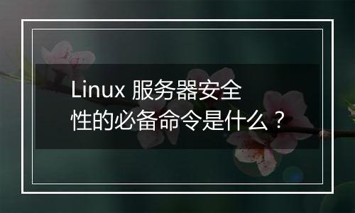 Linux 服务器安全性的必备命令是什么？