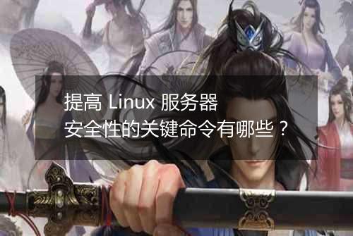 提高 Linux 服务器安全性的关键命令有哪些?
