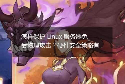 怎样保护 Linux 服务器免受物理攻击?硬件安全策略有哪些?