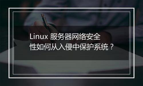 Linux 服务器网络安全性如何从入侵中保护系统？