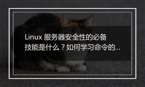 Linux 服务器安全性的必备技能是什么？如何学习命令的使用与管理？