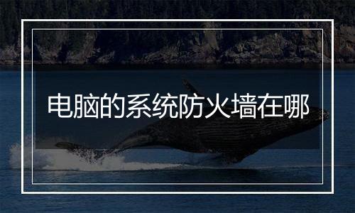 电脑的系统防火墙在哪