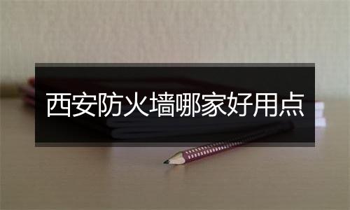 西安防火墙哪家好用点