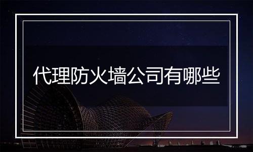 代理防火墙公司有哪些