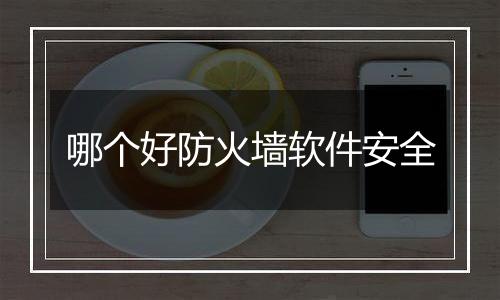 哪个好防火墙软件安全