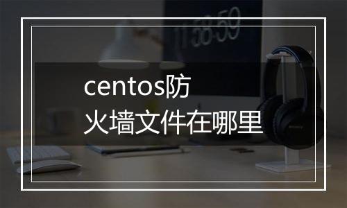centos防火墙文件在哪里