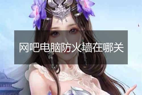 网吧电脑防火墙在哪关