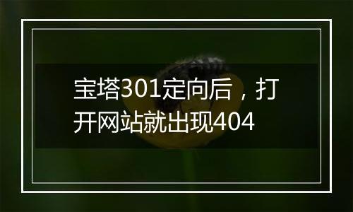 宝塔301定向后,打开网站就出现404