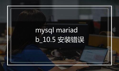 mysql mariadb_10.5 安装错误