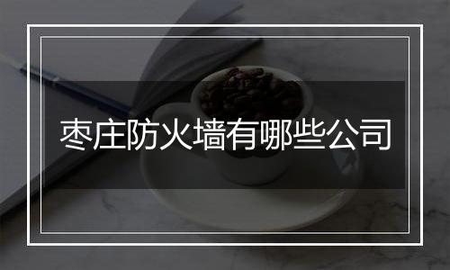 枣庄防火墙有哪些公司