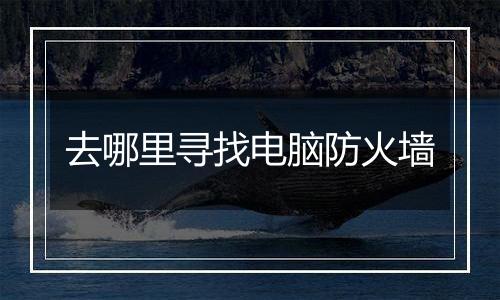 去哪里寻找电脑防火墙