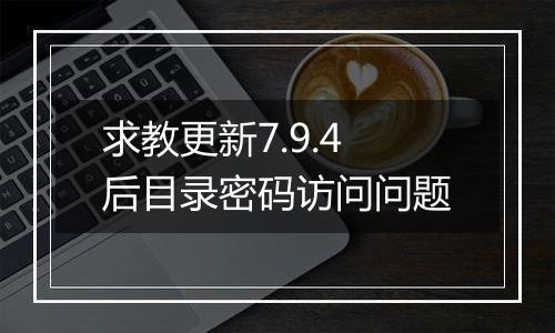 求教更新7.9.4后目录密码访问问题