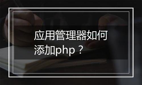 应用管理器如何添加php?