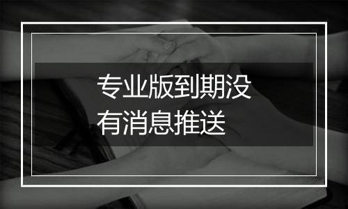 专业版到期没有消息推送