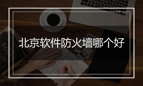 北京软件防火墙哪个好