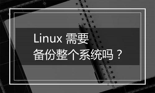 Linux 需要备份整个系统吗?
