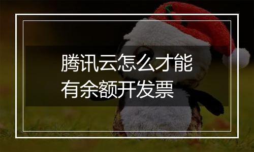 腾讯云怎么才能有余额开发票