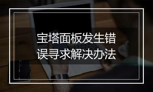 宝塔面板发生错误寻求解决办法