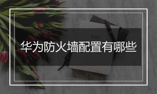 华为防火墙配置有哪些