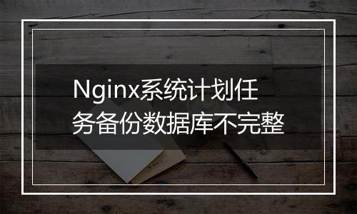 Nginx系统计划任务备份数据库不完整
