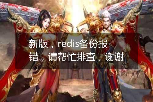 新版，redis备份报错，请帮忙排查，谢谢