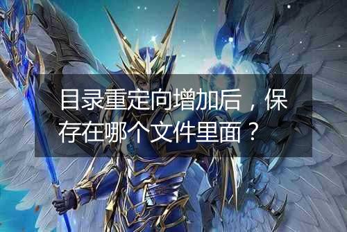 目录重定向增加后,保存在哪个文件里面?