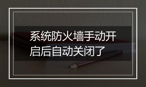 系统防火墙手动开启后自动关闭了