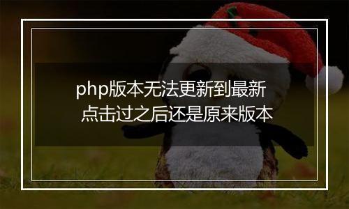 php版本无法更新到最新  点击过之后还是原来版本