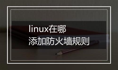 linux在哪添加防火墙规则
