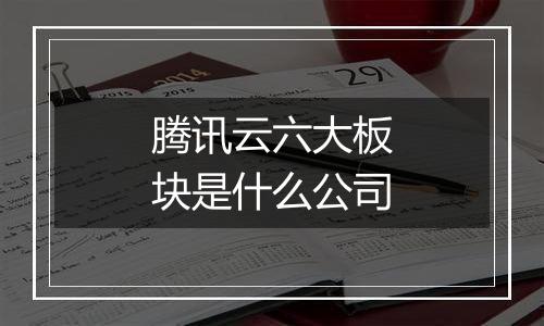 腾讯云六大板块是什么公司