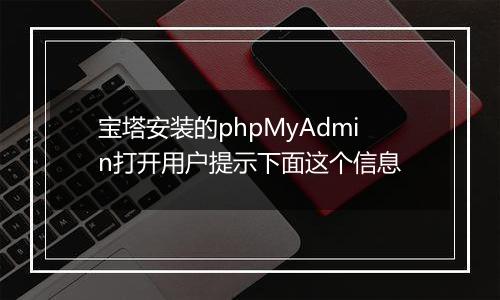 宝塔安装的phpMyAdmin打开用户提示下面这个信息