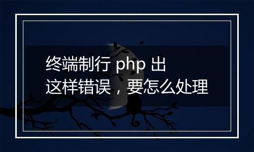 终端制行 php 出这样错误,要怎么处理