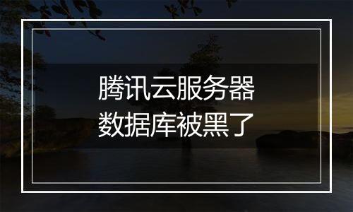 腾讯云服务器数据库被黑了