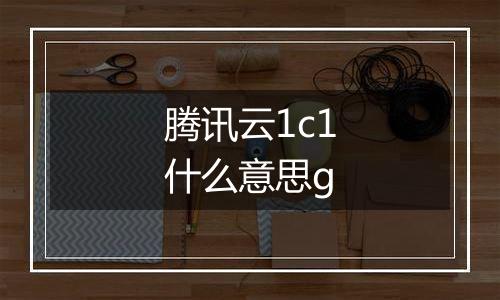 腾讯云1c1什么意思g