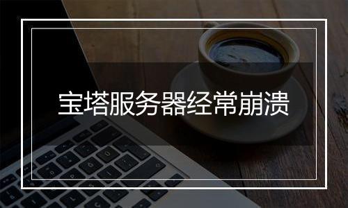 宝塔服务器经常崩溃