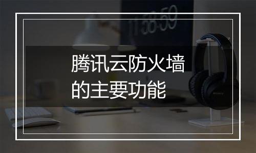 腾讯云防火墙的主要功能
