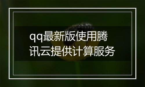 qq最新版使用腾讯云提供计算服务