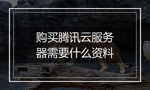 购买腾讯云服务器需要什么资料