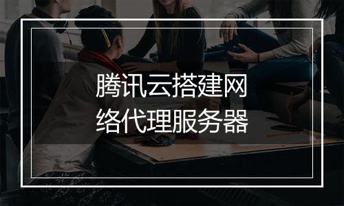 腾讯云搭建网络代理服务器